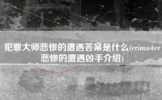 犯罪大师悲惨的遭遇答案是什么(crimaster悲惨的遭遇凶手介绍)