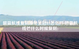 碧蓝航线复刻凛冬王冠B1怎么打(碧蓝航线芒什么时候复刻)