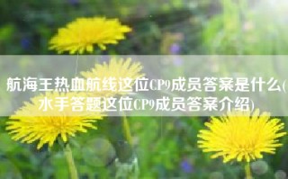 航海王热血航线这位CP9成员答案是什么(水手答题这位CP9成员答案介绍)