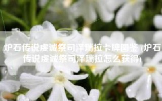 炉石传说虔诚祭司泽瑞拉卡牌图鉴 (炉石传说虔诚祭司泽瑞拉怎么获得)