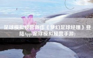 足球模拟经营新作《梦幻足球经理》登陆App(足球模拟经营手游)