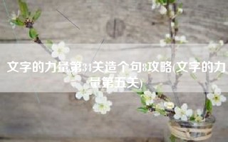 文字的力量第34关造个句8攻略(文字的力量第五关)