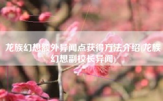 龙族幻想额外异闻点获得方法介绍(龙族幻想副校长异闻)