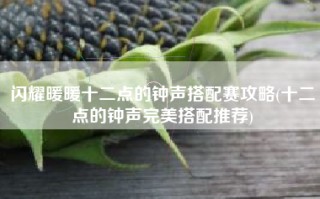 闪耀暖暖十二点的钟声搭配赛攻略(十二点的钟声完美搭配推荐)