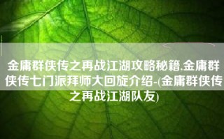 金庸群侠传之再战江湖攻略秘籍,金庸群侠传七门派拜师大回旋介绍-(金庸群侠传之再战江湖队友)