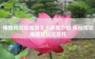 炼仙传说镇魔窟关卡详情介绍 炼仙传说镇魔窟玩法条件