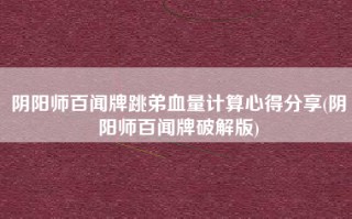 阴阳师百闻牌跳弟血量计算心得分享(阴阳师百闻牌破解版)