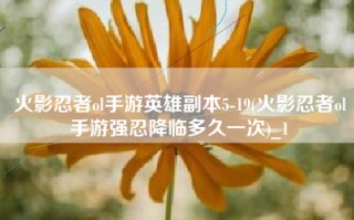火影忍者ol手游英雄副本5-19(火影忍者ol手游强忍降临多久一次)_1