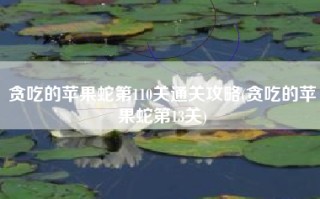 贪吃的苹果蛇第110关通关攻略(贪吃的苹果蛇第13关)