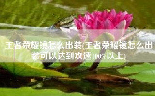 王者荣耀镜怎么出装(王者荣耀镜怎么出装可以达到攻速100%以上)