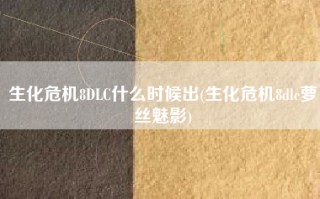 生化危机8DLC什么时候出(生化危机8dlc萝丝魅影)