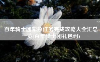 百年骑士团紧急任务完成攻略大全汇总一览(百年骑士团礼包码)