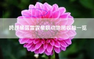 跨越星弧雷霆星联动地图收益一览