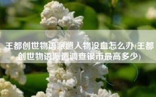 王都创世物语派遣人物没血怎么办(王都创世物语派遣调查银币最高多少)