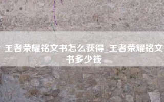 王者荣耀铭文书怎么获得_王者荣耀铭文书多少钱