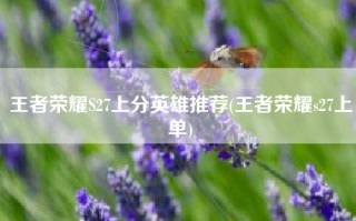 王者荣耀S27上分英雄推荐(王者荣耀s27上单)