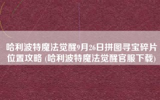 哈利波特魔法觉醒9月26日拼图寻宝碎片位置攻略 (哈利波特魔法觉醒官服下载)