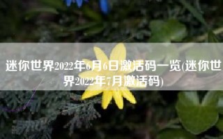迷你世界2022年6月6日激活码一览(迷你世界2022年7月激活码)