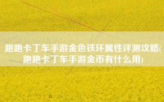 跑跑卡丁车手游金色铁环属性评测攻略(跑跑卡丁车手游金币有什么用)