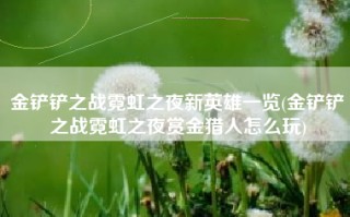 金铲铲之战霓虹之夜新英雄一览(金铲铲之战霓虹之夜赏金猎人怎么玩)