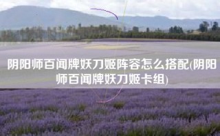 阴阳师百闻牌妖刀姬阵容怎么搭配(阴阳师百闻牌妖刀姬卡组)