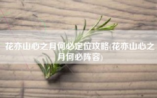 花亦山心之月何必定位攻略(花亦山心之月何必阵容)