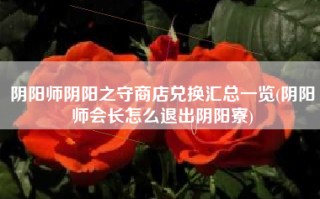 阴阳师阴阳之守商店兑换汇总一览(阴阳师会长怎么退出阴阳寮)