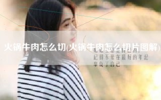 火锅牛肉怎么切(火锅牛肉怎么切片图解)
