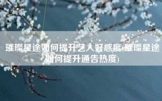 璀璨星途如何提升艺人好感度(璀璨星途如何提升通告热度)