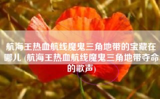航海王热血航线魔鬼三角地带的宝藏在哪儿 (航海王热血航线魔鬼三角地带夺命的歌声)