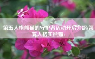 第五人格熊猫的守护者活动开启介绍(第五人格买熊猫)