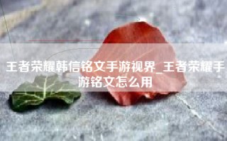 王者荣耀韩信铭文手游视界_王者荣耀手游铭文怎么用