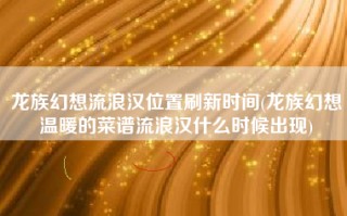 龙族幻想流浪汉位置刷新时间(龙族幻想温暖的菜谱流浪汉什么时候出现)