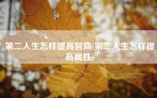 第二人生怎样提高智商(第二人生怎样提高属性)