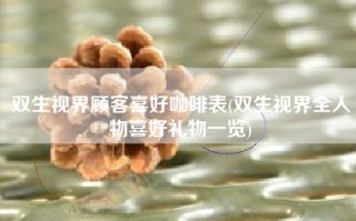 双生视界顾客喜好咖啡表(双生视界全人物喜好礼物一览)