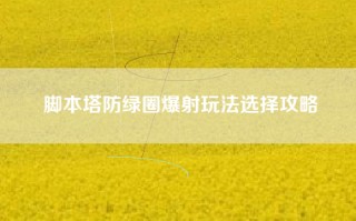 脚本塔防绿圈爆射玩法选择攻略