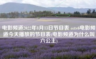 电影频道2022年8月13日节目表 cctv6电影频道今天播放的节目表(电影频道为什么叫六公主)