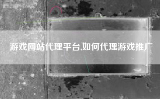 游戏网站代理平台,如何代理游戏推广
