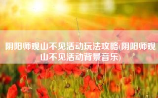 阴阳师观山不见活动玩法攻略(阴阳师观山不见活动背景音乐)