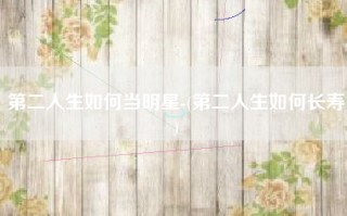 第二人生如何当明星-(第二人生如何长寿)