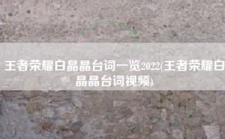 王者荣耀白晶晶台词一览2022(王者荣耀白晶晶台词视频)