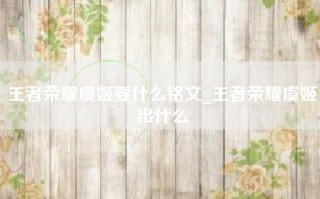 王者荣耀虞姬要什么铭文_王者荣耀虞姬出什么