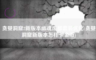贪婪洞窟2新版本幽魂废都套装优化(贪婪洞窟新版本怎样卡金币)