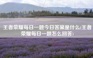 王者荣耀每日一题今日答案是什么(王者荣耀每日一题怎么回答)