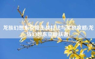 龙族幻想东京阻击战打法与奖励攻略(龙族幻想东京跳跃者)