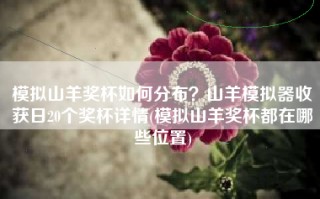 模拟山羊奖杯如何分布？山羊模拟器收获日20个奖杯详情(模拟山羊奖杯都在哪些位置)
