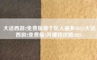 大话西游2免费版哪个区人最多2022(大话西游2免费版5开赚钱攻略2021)
