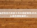 叛逆性百万亚瑟王芯片搭配推荐(芯片怎么组合搭配最好())