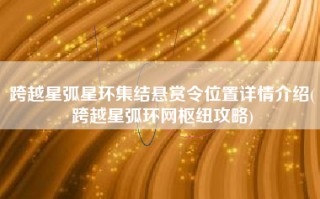 跨越星弧星环集结悬赏令位置详情介绍(跨越星弧环网枢纽攻略)
