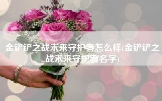 金铲铲之战未来守护者怎么样(金铲铲之战未来守护者名字)